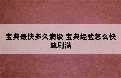 宝典最快多久满级 宝典经验怎么快速刷满